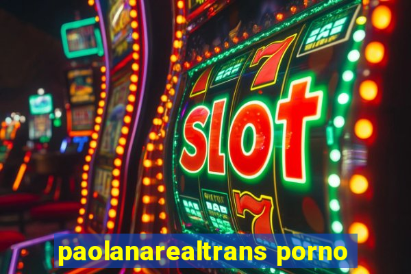 paolanarealtrans porno